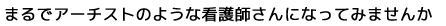 まるでアーティストのような看護師さんになってみませんか