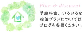 Plan & discount 季節料金、いろいろな宿泊プランについてはブログを参照ください。