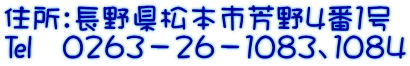 住所：長野県松本市芳野4番１号 ℡　０２６３－２６－１０８３、１０８４