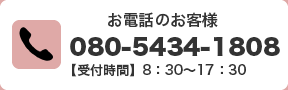 お電話のお客様　080-5434-1808【受付時間】8:30〜17:30