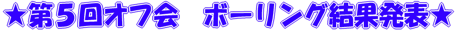 ★第5回オフ会 ボーリング結果発表★