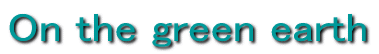 On the green earth 