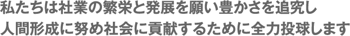 �������͎ЋƂ̔ɉh�Ɣ��W���肢�L������ǋ����l�Ԍ`���ɓw�ߎЉ�ɍv�����邽�߂ɑS�͓������܂�