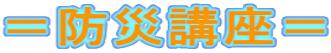 ＝防災講座＝