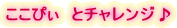 ここぴぃ　とチャレンジ♪