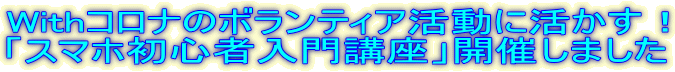 Withコロナのボランティア活動に活かす！ 「スマホ初心者入門講座」開催しました