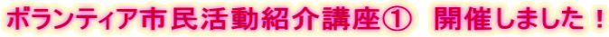 ボランティア市民活動紹介講座①　開催しました！