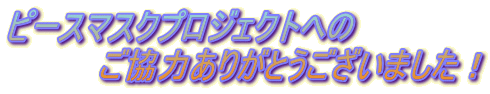 ピースマスクプロジェクトへの 　　　　ご協力ありがとうございました！